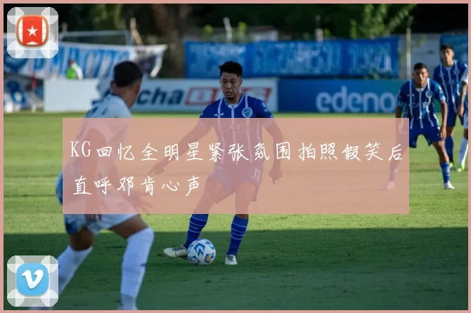 KG回忆全明星紧张氛围拍照假笑后直呼邓肯心声