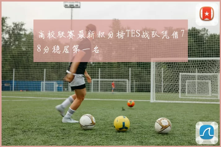 高校联赛最新积分榜TES战队凭借78分稳居第一名