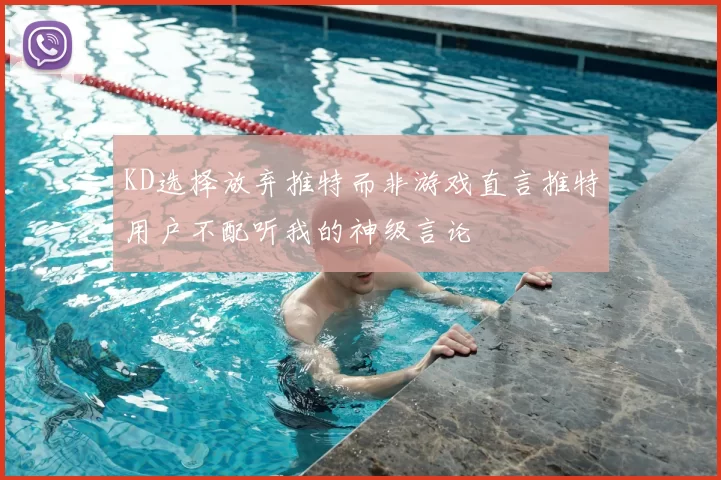 KD选择放弃推特而非游戏直言推特用户不配听我的神级言论