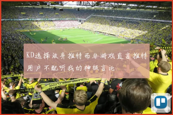 KD选择放弃推特而非游戏直言推特用户不配听我的神级言论