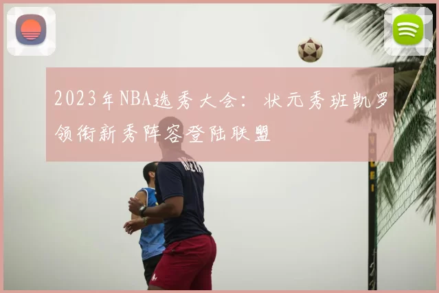 2023年NBA选秀大会：状元秀班凯罗领衔新秀阵容登陆联盟