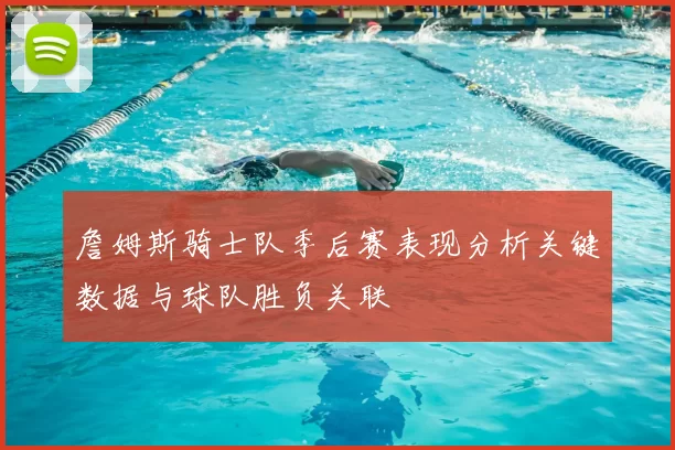 詹姆斯骑士队季后赛表现分析关键数据与球队胜负关联