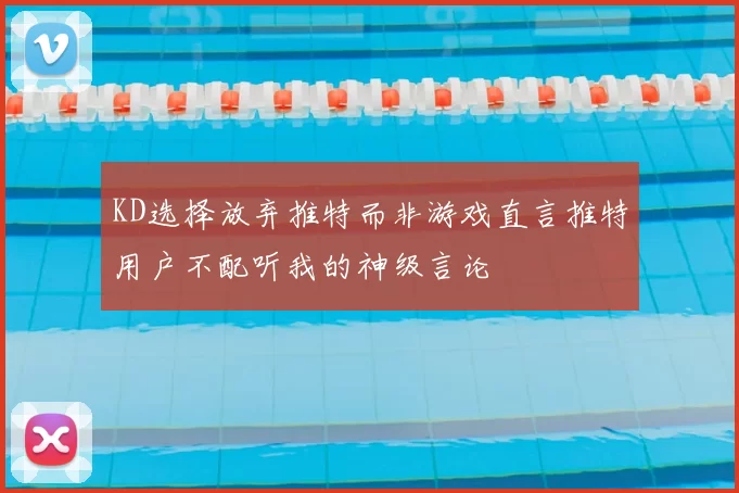 KD选择放弃推特而非游戏直言推特用户不配听我的神级言论