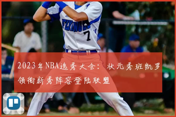 2023年NBA选秀大会：状元秀班凯罗领衔新秀阵容登陆联盟