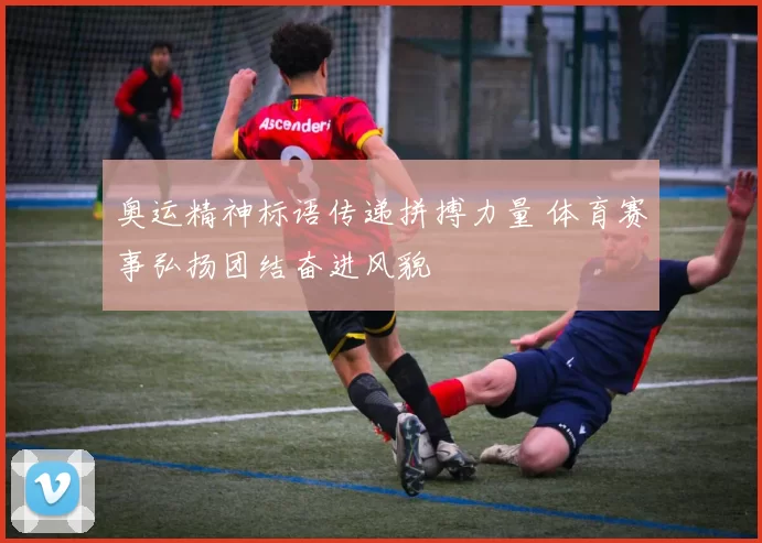 奥运精神标语传递拼搏力量 体育赛事弘扬团结奋进风貌