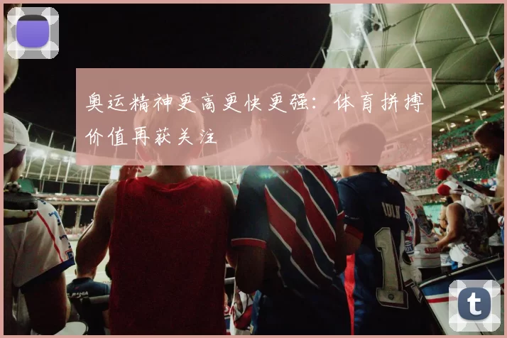 奥运精神更高更快更强：体育拼搏价值再获关注