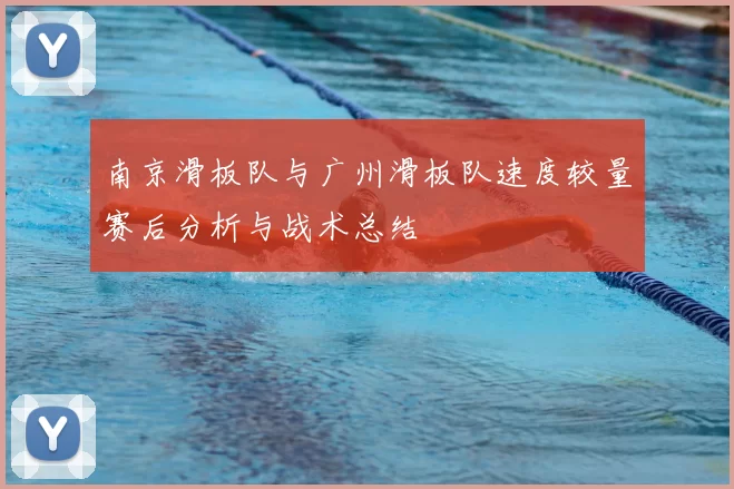 南京滑板队与广州滑板队速度较量赛后分析与战术总结