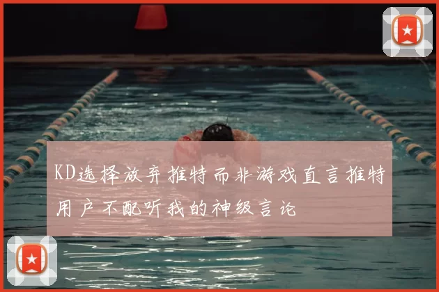 KD选择放弃推特而非游戏直言推特用户不配听我的神级言论