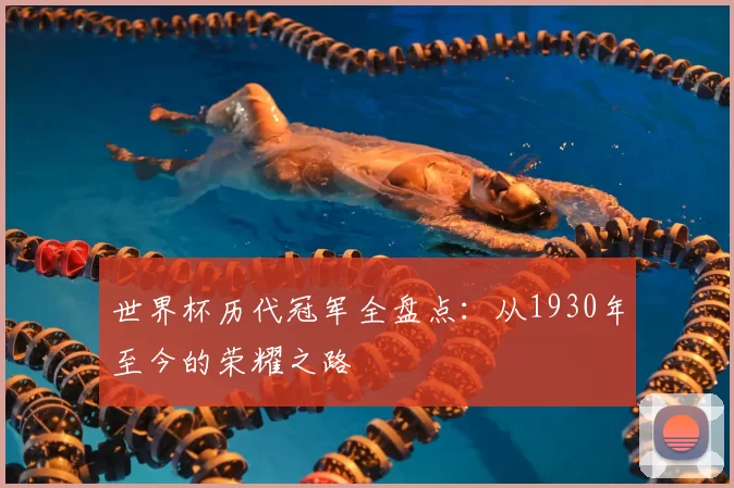 世界杯历代冠军全盘点：从1930年至今的荣耀之路