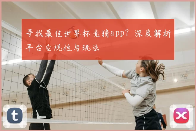 寻找最佳世界杯竞猜app?深度解析平台合规性与玩法