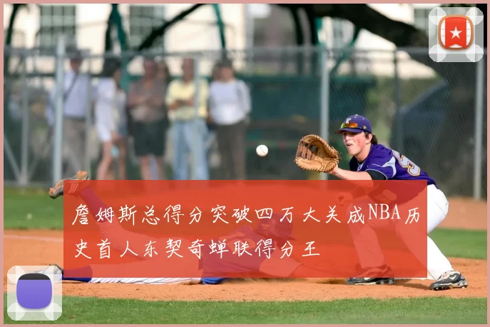 詹姆斯总得分突破四万大关成NBA历史首人东契奇蝉联得分王